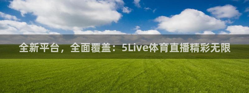 857足球直播免费看：全新平台，全面覆盖：5Live体育直播精彩无限