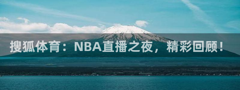 857直播体育足球：搜狐体育：NBA直播之夜，精彩回顾！