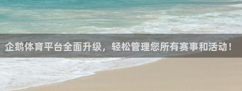 857体育赛事直播平台下载：企鹅体育平台全面升级，轻松管理您所有赛事和活动！
