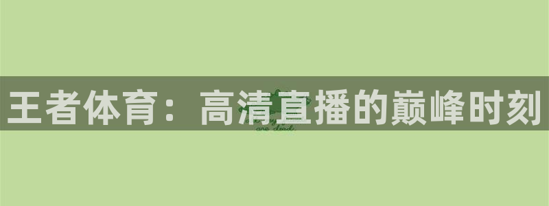 857直播体育足球免费：王者体育：高清直播的巅峰时刻