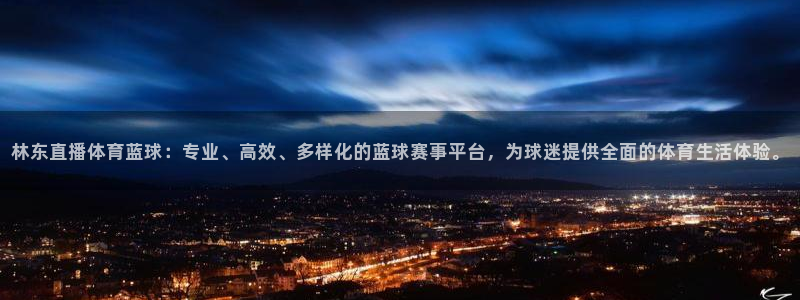 857直播nba：林东直播体育蓝球：专业、高效、多样化的蓝球赛事平台，为球迷提供全面的体育生活体验。