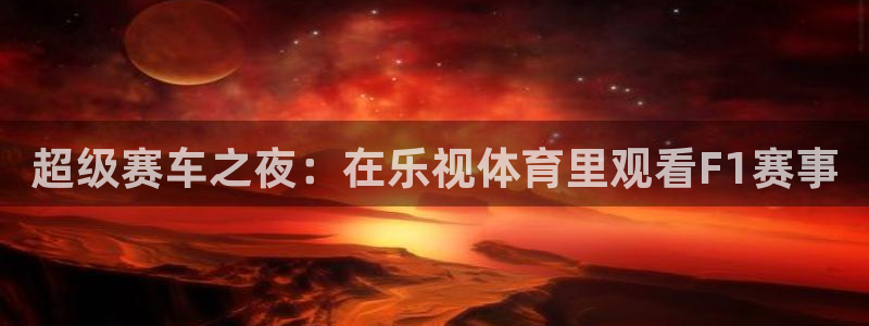 857直播体育专业直播：超级赛车之夜：在乐视体育里观看F1赛事