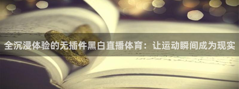 857直播足球直播：全沉浸体验的无插件黑白直播体育：让运动瞬间成为现实